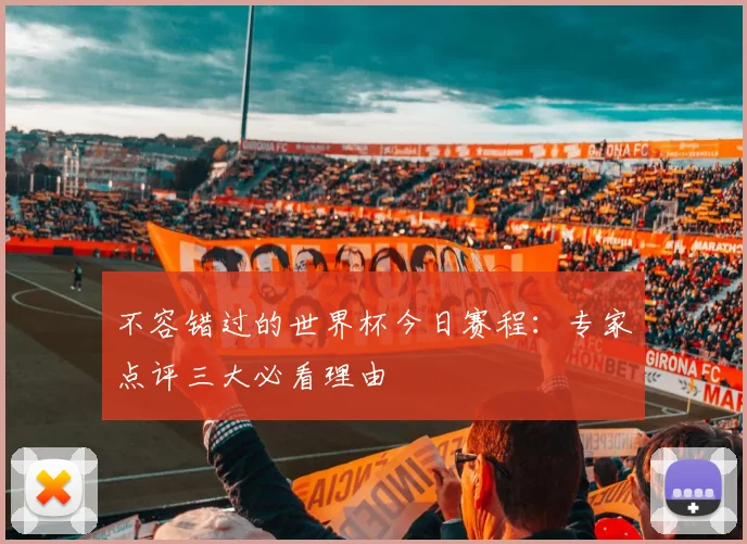 不容错过的世界杯今日赛程：专家点评三大必看理由